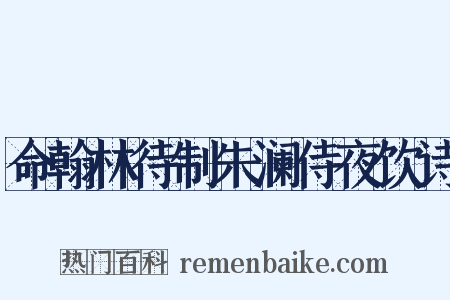 命翰林待制朱澜侍夜饮诗是什么意思的图片